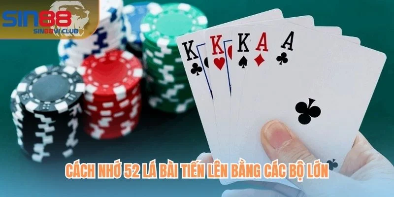 Cách nhớ 52 lá bài Tiến Lên bằng các bộ lớn