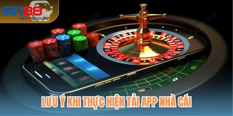 Lưu ý khi thực hiện tải app nhà cái